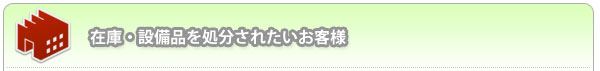 在庫・設備品を処分されたいお客様