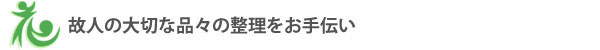 故人の大切な品々の整理をお手伝い